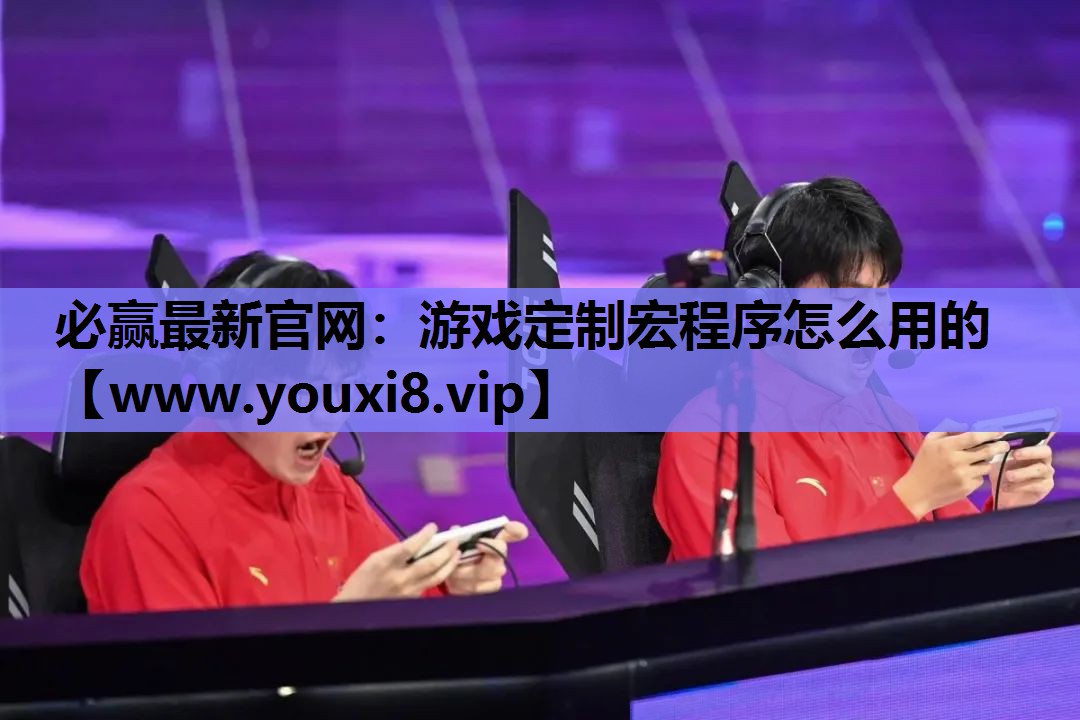 必赢最新官网：游戏定制宏程序怎么用的
