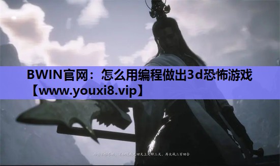 BWIN官网：怎么用编程做出3d恐怖游戏
