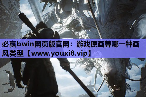 必赢bwin网页版官网：游戏原画算哪一种画风类型