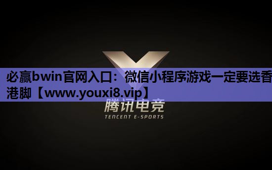 必赢bwin官网入口：微信小程序游戏一定要选香港脚