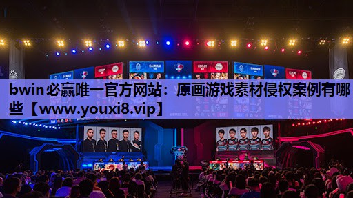 bwin必赢唯一官方网站：原画游戏素材侵权案例有哪些