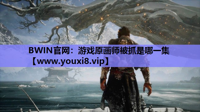 BWIN官网：游戏原画师被抓是哪一集