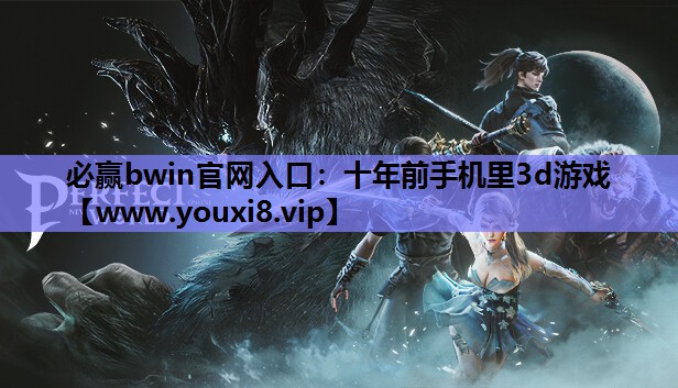 必赢bwin官网入口：十年前手机里3d游戏