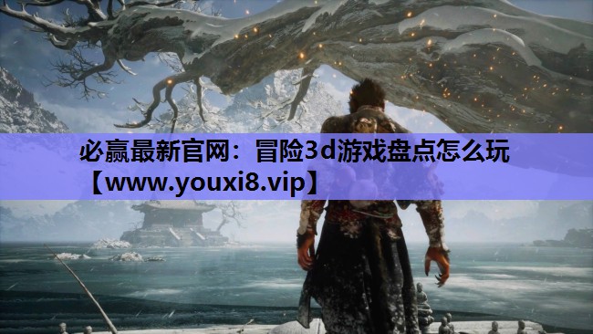 必赢最新官网：冒险3d游戏盘点怎么玩