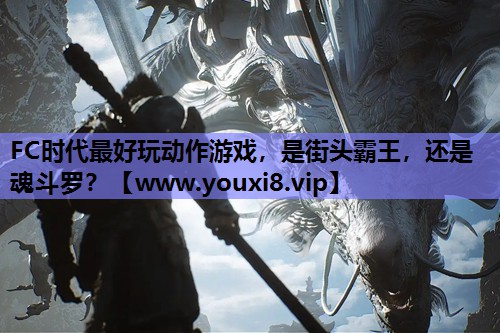 FC时代最好玩动作游戏，是街头霸王，还是魂斗罗？
