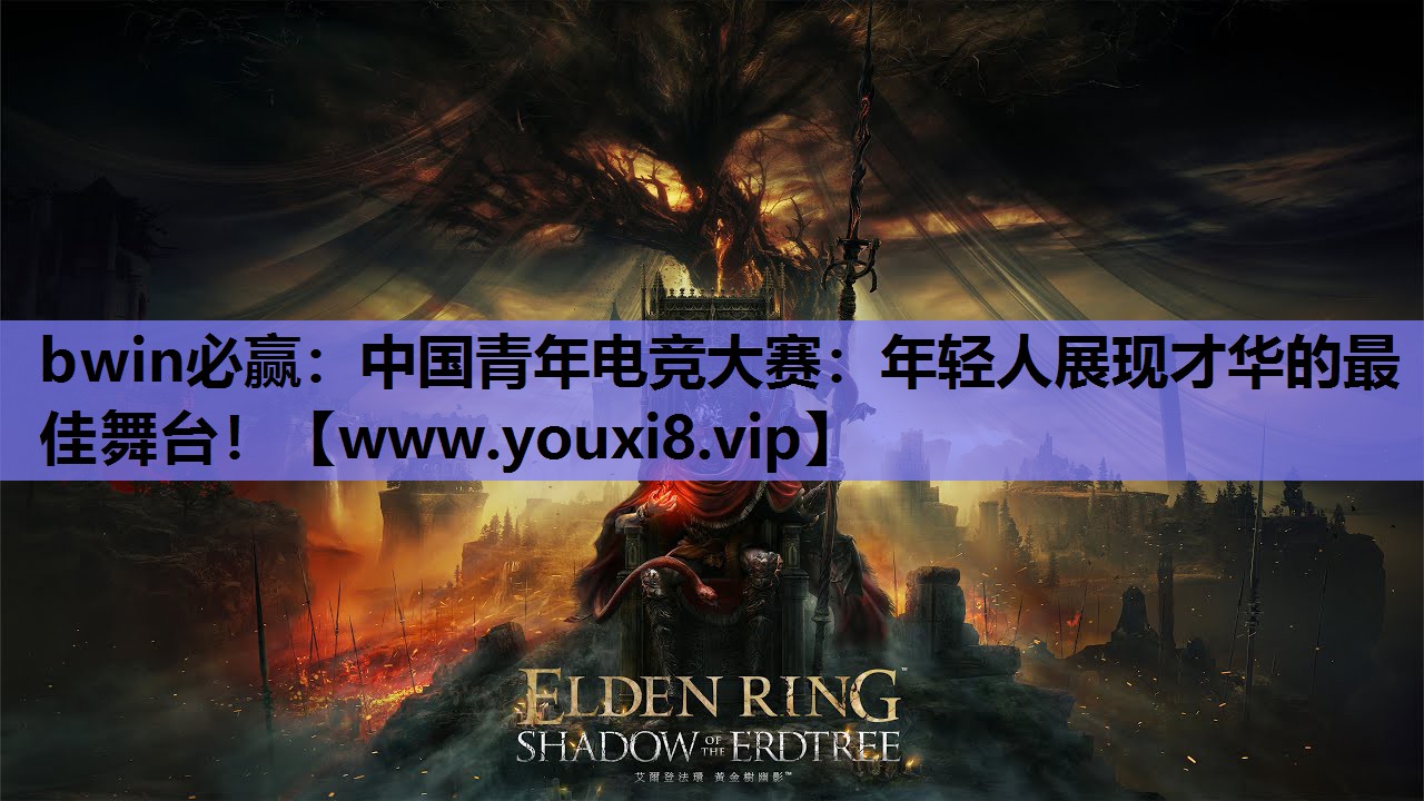 bwin必赢：中国青年电竞大赛：年轻人展现才华的最佳舞台！