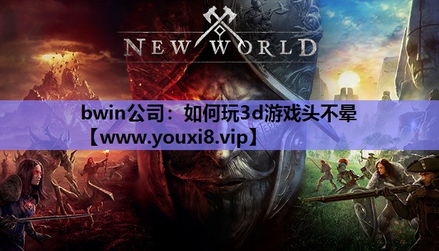 bwin公司：如何玩3d游戏头不晕