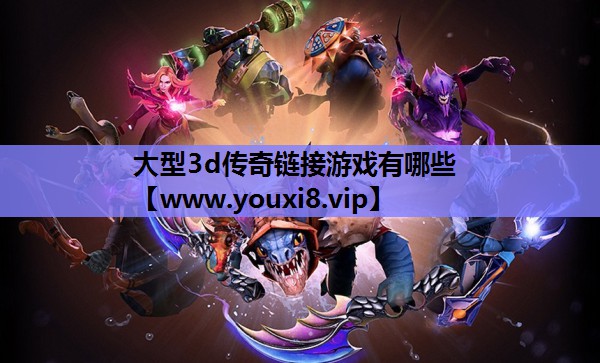 大型3d传奇链接游戏有哪些