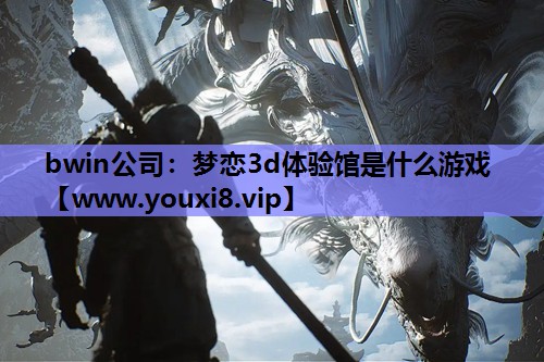 bwin公司：梦恋3d体验馆是什么游戏