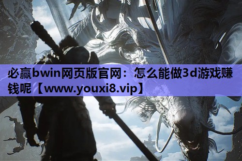 必赢bwin网页版官网：怎么能做3d游戏赚钱呢