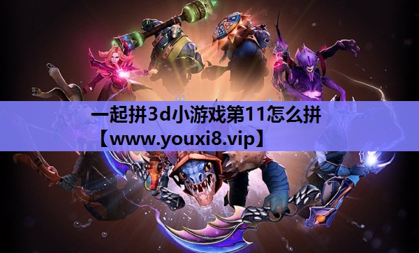 一起拼3d小游戏第11怎么拼