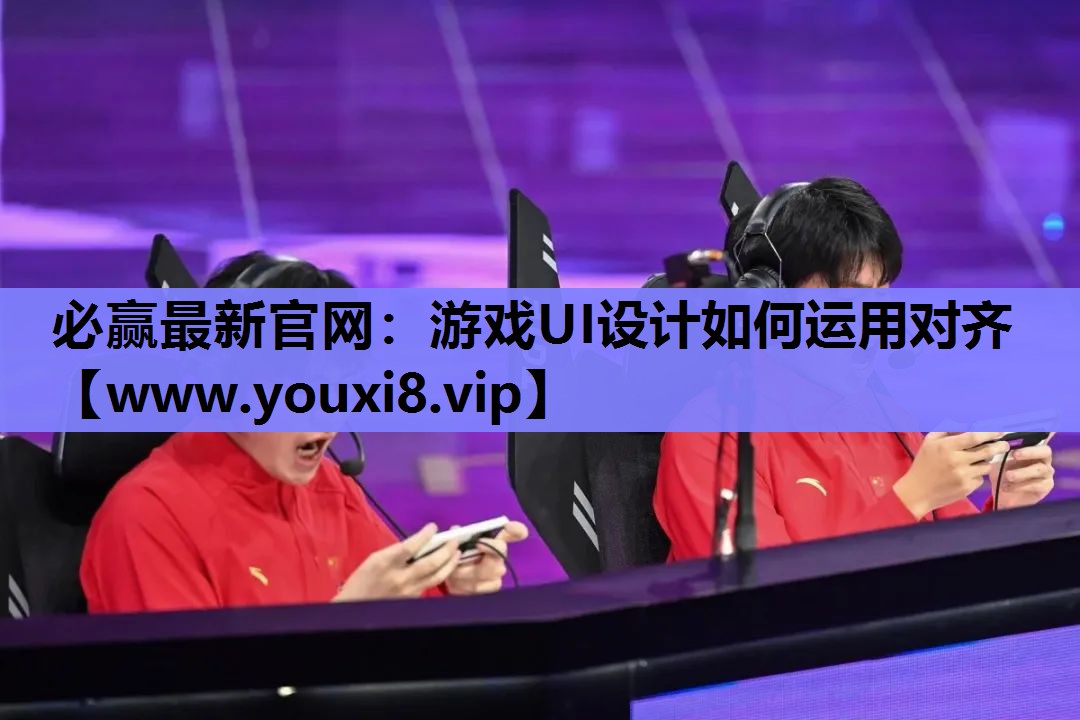必赢最新官网：游戏UI设计如何运用对齐