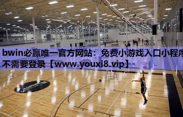 bwin必赢唯一官方网站：免费小游戏入口小程序不需要登录