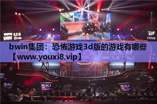 <strong>bwin集团：恐怖游戏3d版的游</strong>