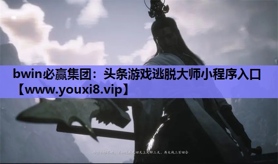 <strong>bwin必赢集团：头条游戏逃脱大</strong>