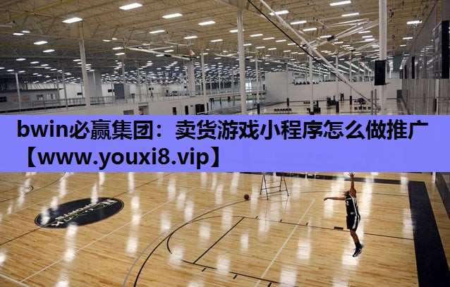 <strong>bwin必赢集团：卖货游戏小程序</strong>