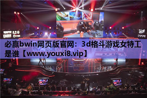必赢bwin网页版官网：3d格斗游戏女特工是谁
