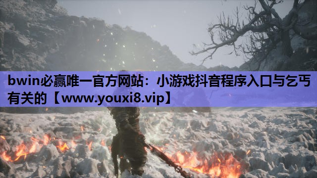 bwin必赢唯一官方网站：小游戏抖音程序入口与乞丐有关的