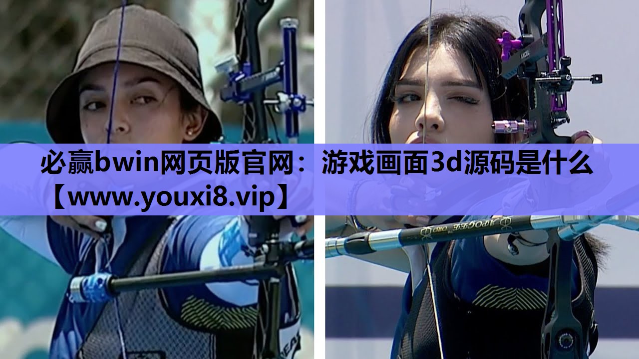 必赢bwin网页版官网：游戏画面3d源码是什么