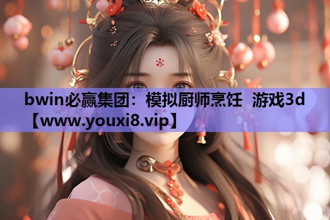 bwin必赢集团：模拟厨师烹饪 游戏3d