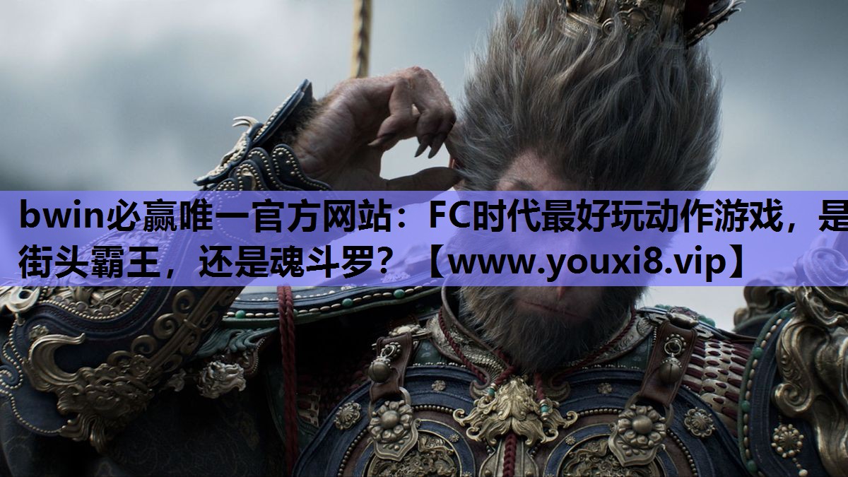 bwin必赢唯一官方网站：FC时代最好玩动作游戏，是街头霸王，还是魂斗罗？