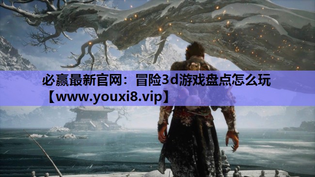冒险3d游戏盘点怎么玩