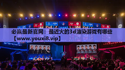 最近火的3d渲染游戏有哪些